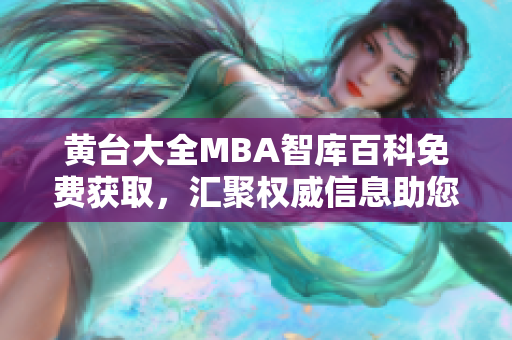 黃臺(tái)大全MBA智庫(kù)百科免費(fèi)獲取，匯聚權(quán)威信息助您提升管理技能