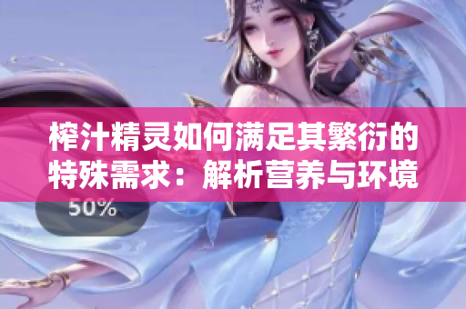 榨汁精靈如何滿足其繁衍的特殊需求：解析營養(yǎng)與環(huán)境要素的關(guān)鍵角色