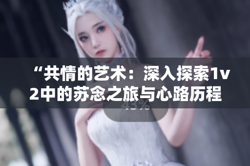 “共情的藝術：深入探索1v2中的蘇念之旅與心路歷程”
