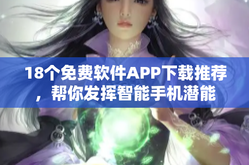 18個(gè)免費(fèi)軟件APP下載推薦，幫你發(fā)揮智能手機(jī)潛能