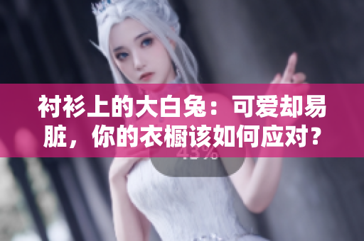 襯衫上的大白兔：可愛卻易臟，你的衣櫥該如何應對？