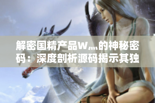 解密國精產(chǎn)品W灬的神秘密碼：深度剖析源碼揭示其獨特魅力與功能