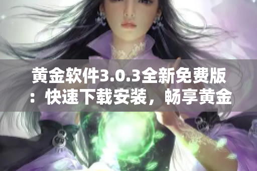 黃金軟件3.0.3全新免費版：快速下載安裝，暢享黃金資源