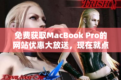 免費獲取MacBook Pro的網(wǎng)站優(yōu)惠大放送，現(xiàn)在就點擊獲取最新信息!