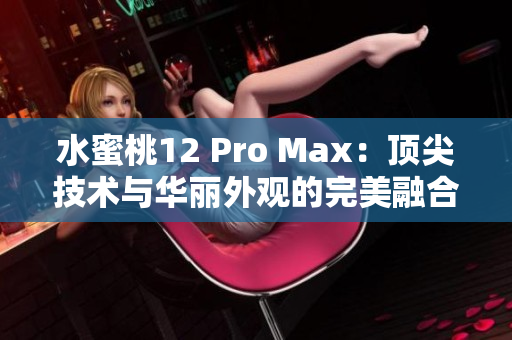 水蜜桃12 Pro Max：頂尖技術與華麗外觀的完美融合