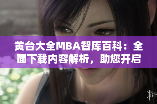 黃臺(tái)大全MBA智庫百科：全面下載內(nèi)容解析，助您開啟商業(yè)管理學(xué)習(xí)征程