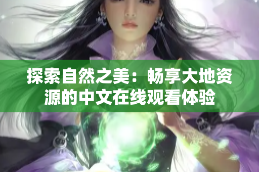 探索自然之美：暢享大地資源的中文在線觀看體驗