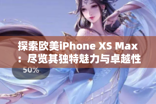 探索歐美iPhone XS Max：盡覽其獨特魅力與卓越性能