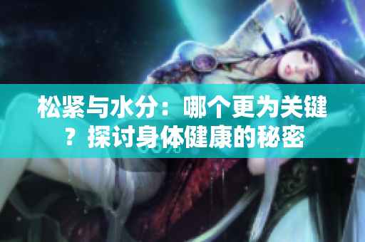 松緊與水分：哪個更為關鍵？探討身體健康的秘密