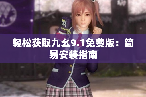 輕松獲取九幺9.1免費(fèi)版：簡易安裝指南