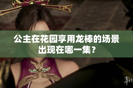 公主在花園享用龍棒的場景出現(xiàn)在哪一集？