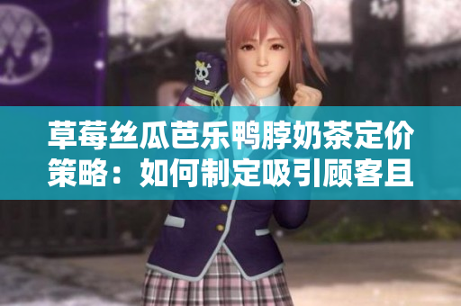 草莓絲瓜芭樂鴨脖奶茶定價策略：如何制定吸引顧客且盈利的價格？