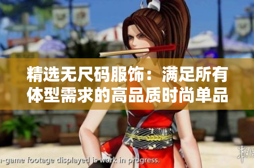 精選無尺碼服飾：滿足所有體型需求的高品質時尚單品