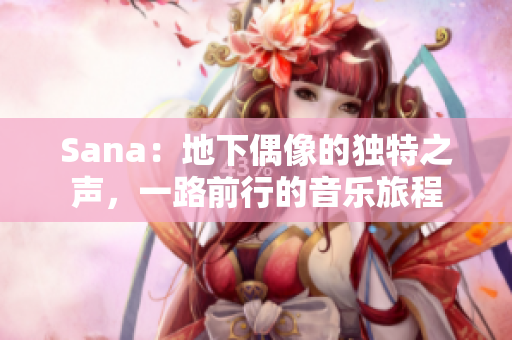 Sana：地下偶像的獨(dú)特之聲，一路前行的音樂旅程
