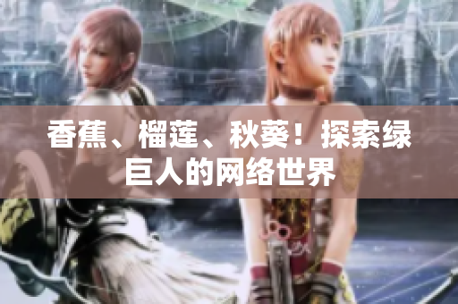 香蕉、榴蓮、秋葵！探索綠巨人的網絡世界