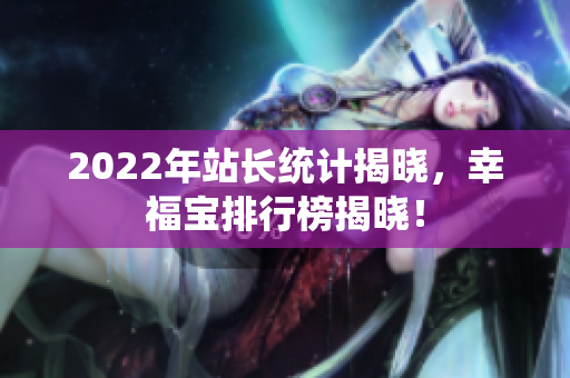 2022年站長統(tǒng)計揭曉，幸福寶排行榜揭曉！