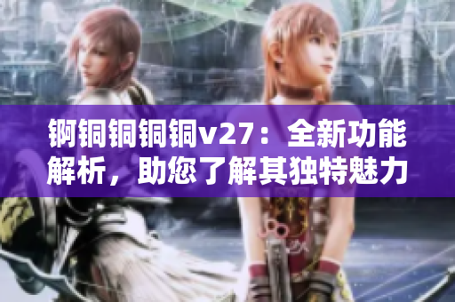 錒銅銅銅銅v27：全新功能解析，助您了解其獨(dú)特魅力