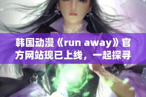 韓國動漫《run away》官方網(wǎng)站現(xiàn)已上線，一起探尋精彩冒險故事！