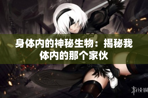 身體內(nèi)的神秘生物：揭秘我體內(nèi)的那個家伙