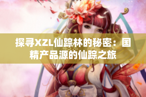 探尋XZL仙蹤林的秘密：國精產(chǎn)品源的仙蹤之旅