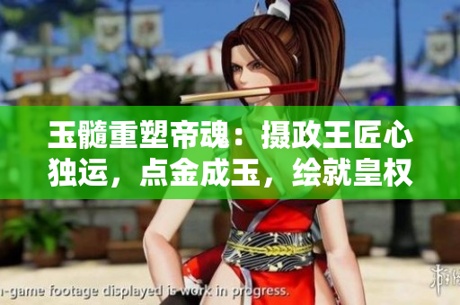 玉髓重塑帝魂：攝政王匠心獨運，點金成玉，繪就皇權(quán)新篇章