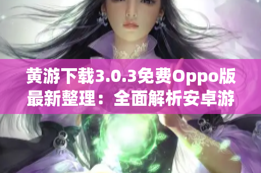 黃游下載3.0.3免費(fèi)Oppo版最新整理：全面解析安卓游戲樂趣
