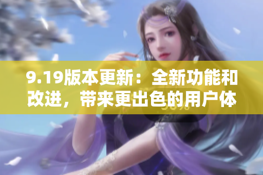 9.19版本更新：全新功能和改進(jìn)，帶來更出色的用戶體驗