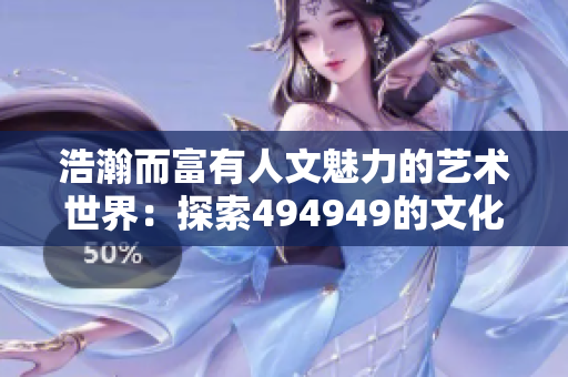 浩瀚而富有人文魅力的藝術(shù)世界：探索494949的文化底蘊