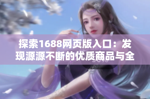 探索1688網(wǎng)頁(yè)版入口：發(fā)現(xiàn)源源不斷的優(yōu)質(zhì)商品與全球供應(yīng)商