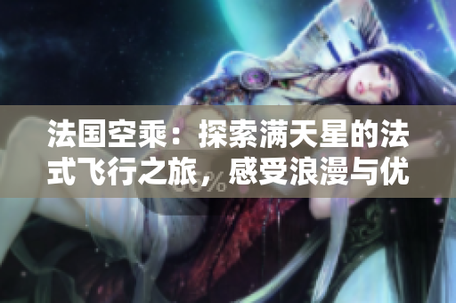 法國空乘：探索滿天星的法式飛行之旅，感受浪漫與優(yōu)雅的飛行體驗