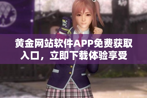 黃金網(wǎng)站軟件APP免費獲取入口，立即下載體驗享受