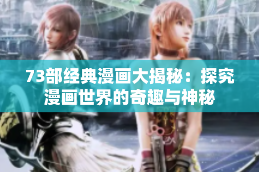 73部經(jīng)典漫畫大揭秘：探究漫畫世界的奇趣與神秘
