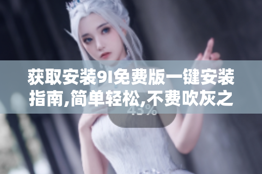 獲取安裝9I免費版一鍵安裝指南,簡單輕松,不費吹灰之力