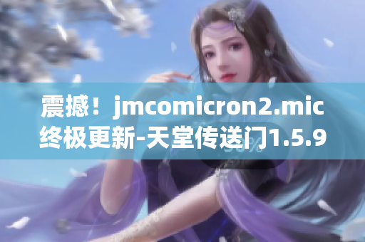 震撼！jmcomicron2.mic終極更新-天堂傳送門1.5.9閃耀登場