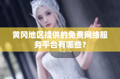 黃岡地區(qū)提供的免費網(wǎng)絡(luò)服務(wù)平臺有哪些？