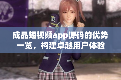 成品短視頻app源碼的優(yōu)勢(shì)一覽，構(gòu)建卓越用戶體驗(yàn)