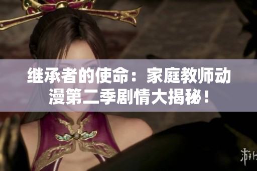 繼承者的使命：家庭教師動(dòng)漫第二季劇情大揭秘！