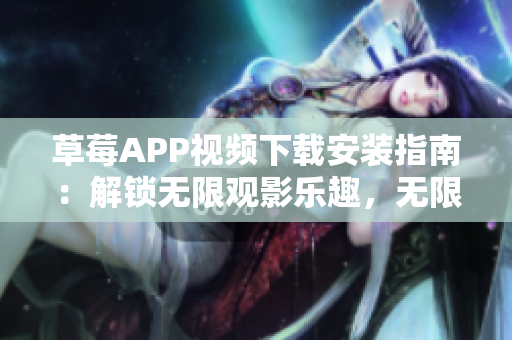 草莓APP視頻下載安裝指南：解鎖無限觀影樂趣，無限暢享絲瓜安卓在蘇州的精彩內(nèi)容