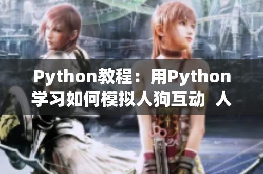 Python教程：用Python學(xué)習(xí)如何模擬人狗互動  人狗大戰(zhàn)改變編程世界
