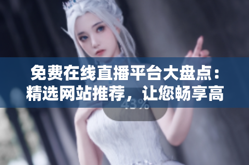 免費在線直播平臺大盤點：精選網(wǎng)站推薦，讓您暢享高清直播體驗