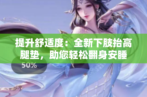 提升舒適度：全新下肢抬高腿墊，助您輕松翻身安睡