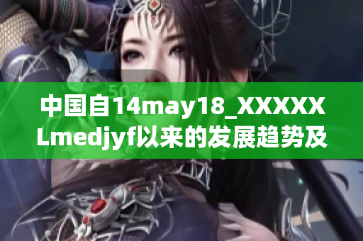 中國自14may18_XXXXXLmedjyf以來的發(fā)展趨勢及前景展望