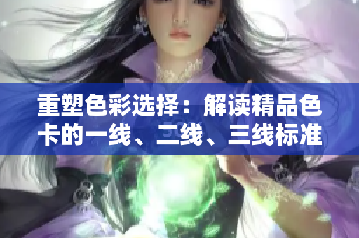 重塑色彩選擇：解讀精品色卡的一線、二線、三線標準