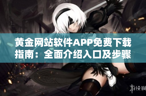 黃金網(wǎng)站軟件APP免費(fèi)下載指南：全面介紹入口及步驟