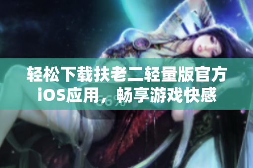 輕松下載扶老二輕量版官方iOS應(yīng)用，暢享游戲快感