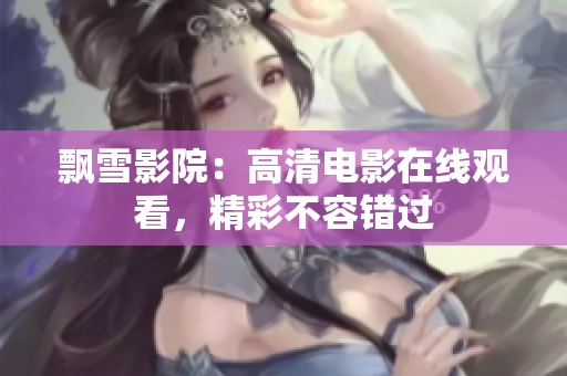 飄雪影院：高清電影在線觀看，精彩不容錯(cuò)過(guò)
