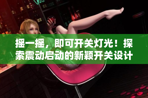 搖一搖，即可開關燈光！探索震動啟動的新穎開關設計