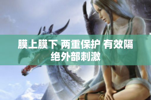 膜上膜下 兩重保護 有效隔絕外部刺激