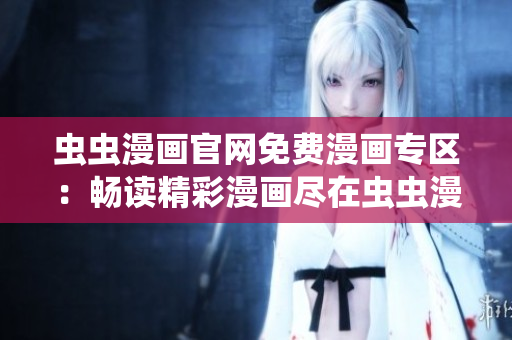 蟲蟲漫畫官網(wǎng)免費(fèi)漫畫專區(qū)：暢讀精彩漫畫盡在蟲蟲漫畫官方網(wǎng)站！