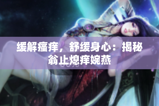 緩解瘙癢，舒緩身心：揭秘翁止熄癢婉燕